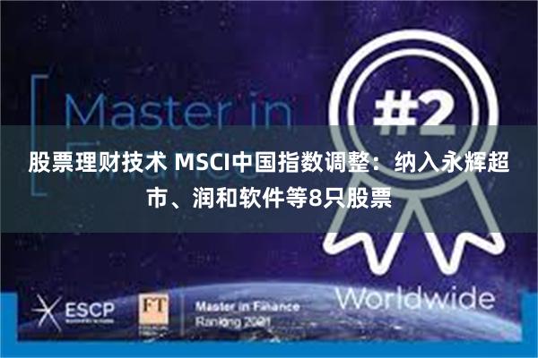 股票理财技术 MSCI中国指数调整：纳入永辉超市、润和软件等8只股票