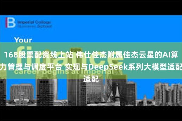 168股票配资线上站 伟仕佳杰附属佳杰云星的AI算力管理与调度平台 实现与DeepSeek系列大模型适配