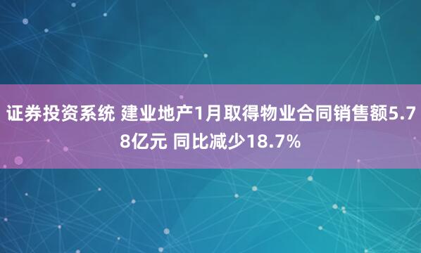 证券投资系统 建业地产1月取得物业合同销售额5.78亿元 同比减少18.7%