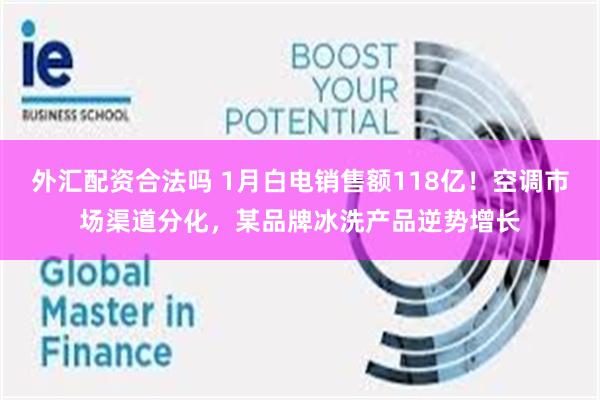 外汇配资合法吗 1月白电销售额118亿！空调市场渠道分化，某品牌冰洗产品逆势增长