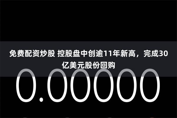 免费配资炒股 控股盘中创逾11年新高，完成30亿美元股份回购