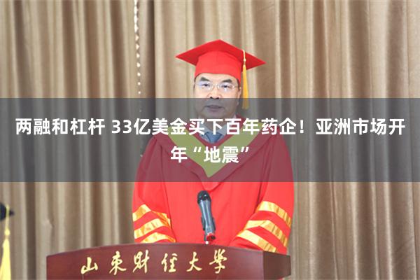 两融和杠杆 33亿美金买下百年药企！亚洲市场开年“地震”