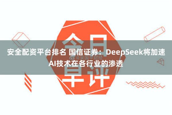 安全配资平台排名 国信证券：DeepSeek将加速AI技术在各行业的渗透