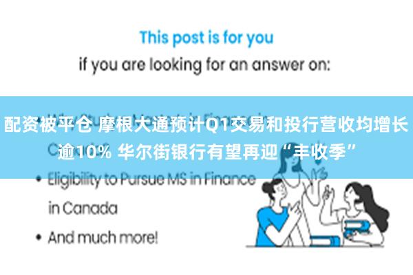 配资被平仓 摩根大通预计Q1交易和投行营收均增长逾10% 华尔街银行有望再迎“丰收季”