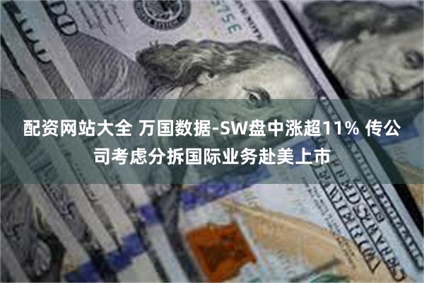 配资网站大全 万国数据-SW盘中涨超11% 传公司考虑分拆国际业务赴美上市