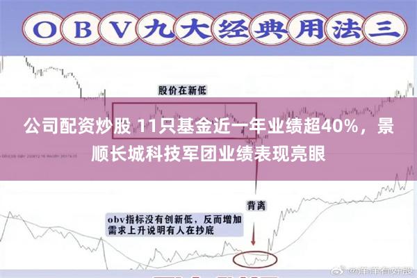 公司配资炒股 11只基金近一年业绩超40%，景顺长城科技军团业绩表现亮眼