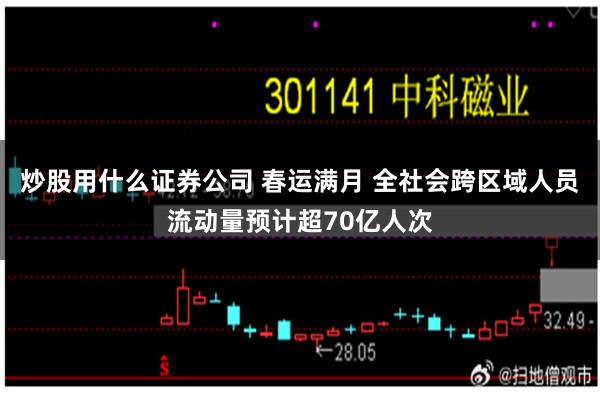 炒股用什么证券公司 春运满月 全社会跨区域人员流动量预计超70亿人次