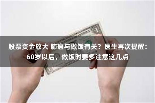 股票资金放大 肺癌与做饭有关？医生再次提醒：60岁以后，做饭时要多注意这几点