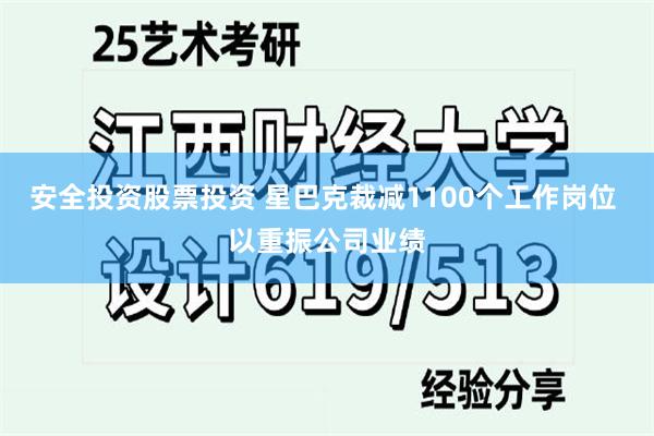 安全投资股票投资 星巴克裁减1100个工作岗位 以重振公司业绩