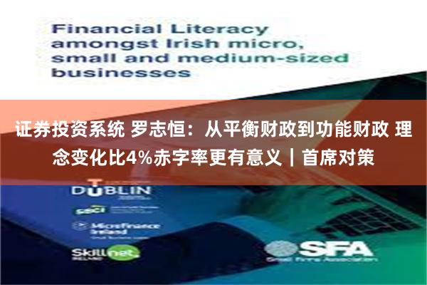 证券投资系统 罗志恒：从平衡财政到功能财政 理念变化比4%赤字率更有意义｜首席对策