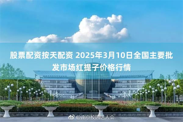 股票配资按天配资 2025年3月10日全国主要批发市场红提子价格行情