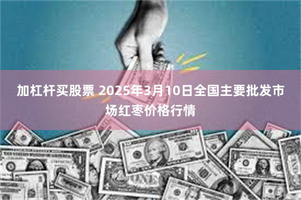 加杠杆买股票 2025年3月10日全国主要批发市场红枣价格行情