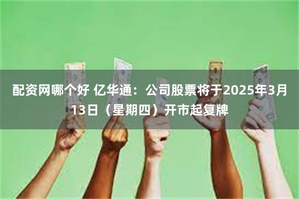 配资网哪个好 亿华通：公司股票将于2025年3月13日（星期四）开市起复牌