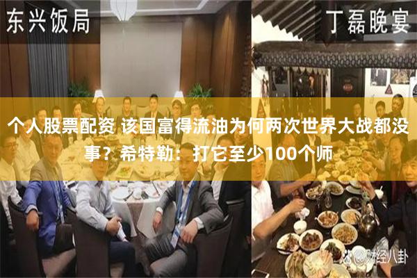 个人股票配资 该国富得流油为何两次世界大战都没事？希特勒：打它至少100个师