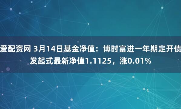 爱配资网 3月14日基金净值：博时富进一年期定开债发起式最新净值1.1125，涨0.01%